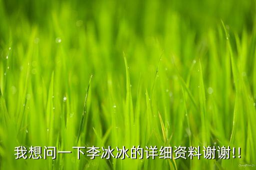 我想问一下李冰冰的详细资料谢谢!!