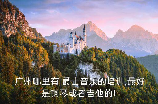  广州哪里有 爵士音乐的培训,最好是钢琴或者吉他的!