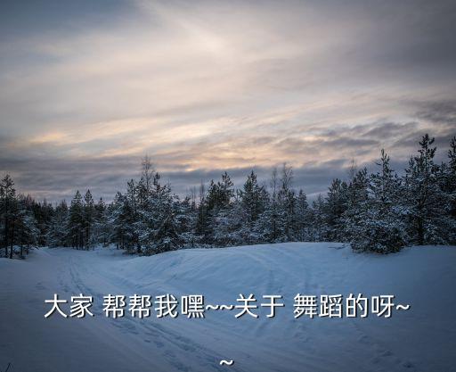 大家 帮帮我嘿~~关于 舞蹈的呀~~