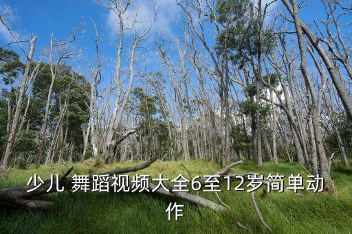 少儿 舞蹈视频大全6至12岁简单动作