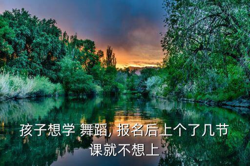 孩子想学 舞蹈, 报名后上个了几节课就不想上