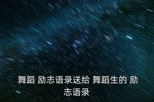  舞蹈 励志语录送给 舞蹈生的 励志语录