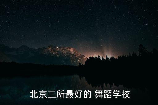  北京三所最好的 舞蹈学校