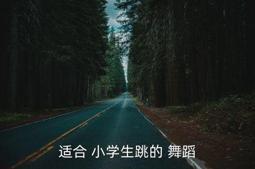 适合 小学生跳的 舞蹈