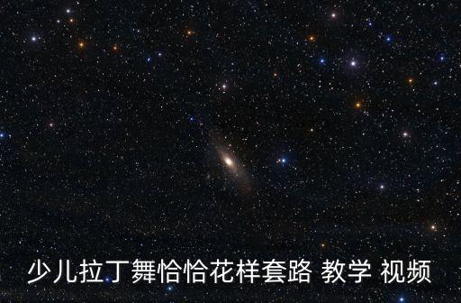 少儿拉丁舞恰恰花样套路 教学 视频