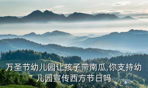 万圣节幼儿园让孩子带南瓜,你支持幼儿园宣传西方节日吗