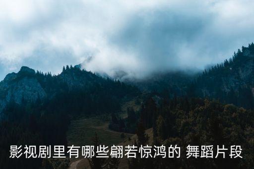 影视剧里有哪些翩若惊鸿的 舞蹈片段
