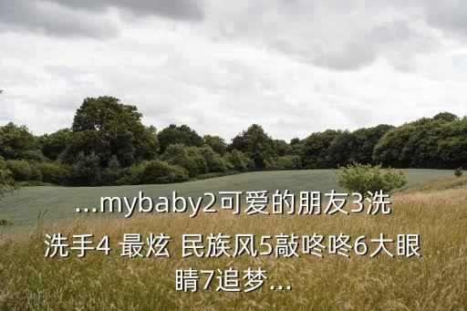 ...mybaby2可爱的朋友3洗洗手4 最炫 民族风5敲咚咚6大眼睛7追梦...