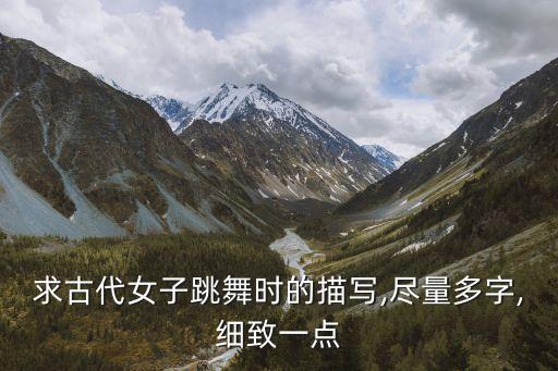 求古代女子跳舞时的描写,尽量多字,细致一点