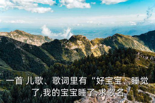 一首 儿歌、歌词里有“好宝宝、睡觉了,我的宝宝睡了.求歌名