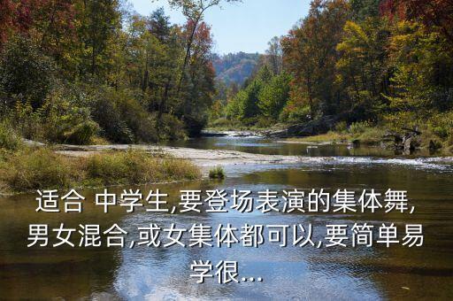 适合 中学生,要登场表演的集体舞,男女混合,或女集体都可以,要简单易学很...