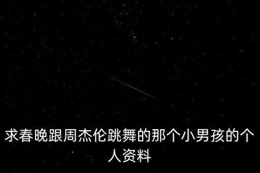 求春晚跟周杰伦跳舞的那个小男孩的个人资料