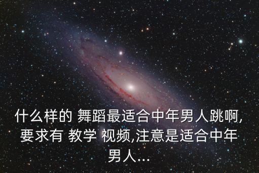 什么样的 舞蹈最适合中年男人跳啊,要求有 教学 视频,注意是适合中年男人...