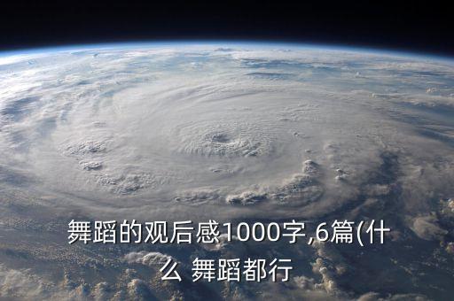  舞蹈的观后感1000字,6篇(什么 舞蹈都行