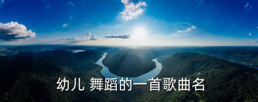  幼儿 舞蹈的一首歌曲名