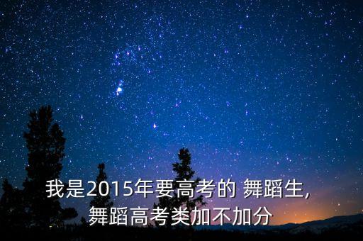 我是2015年要高考的 舞蹈生, 舞蹈高考类加不加分