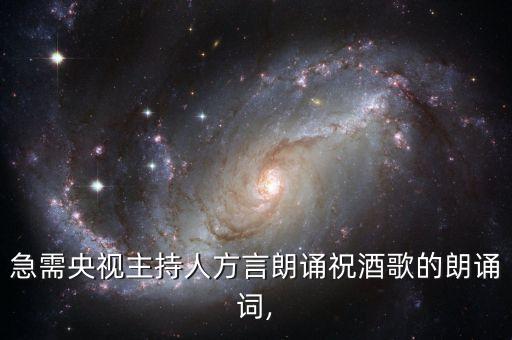 急需央视主持人方言朗诵祝酒歌的朗诵词,