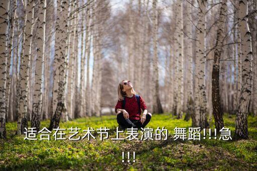 适合在艺术节上表演的 舞蹈!!!急!!!