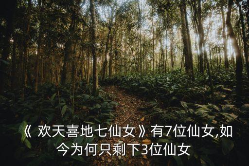 《 欢天喜地七仙女》有7位仙女,如今为何只剩下3位仙女