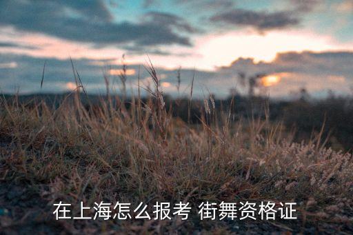 在上海怎么报考 街舞资格证