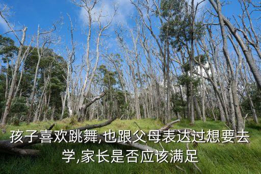 孩子喜欢跳舞,也跟父母表达过想要去学,家长是否应该满足