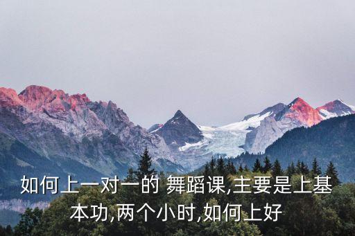 如何上一对一的 舞蹈课,主要是上基本功,两个小时,如何上好