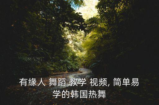 有缘人 舞蹈 教学 视频, 简单易学的韩国热舞