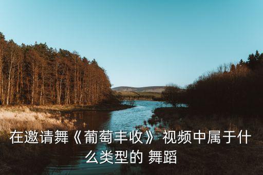 在邀请舞《葡萄丰收》 视频中属于什么类型的 舞蹈
