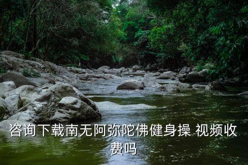 咨询下载南无阿弥陀佛健身操 视频收费吗