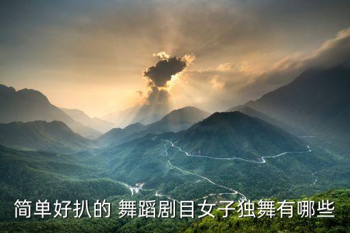 简单好扒的 舞蹈剧目女子独舞有哪些