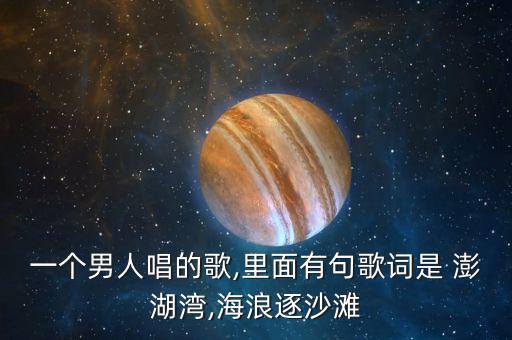 一个男人唱的歌,里面有句歌词是 澎湖湾,海浪逐沙滩