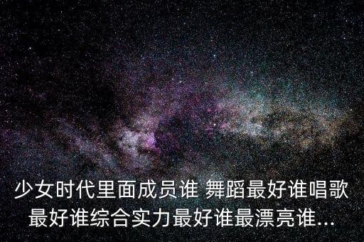 少女时代里面成员谁 舞蹈最好谁唱歌最好谁综合实力最好谁最漂亮谁...