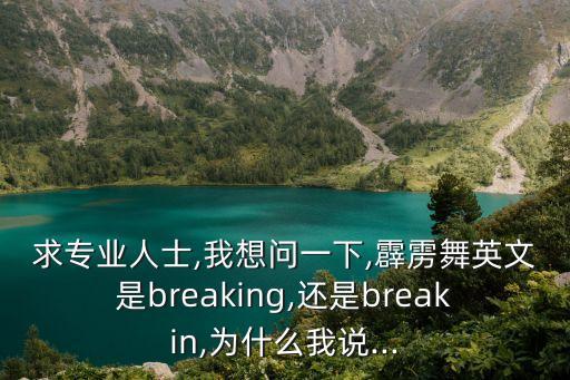 求专业人士,我想问一下,霹雳舞英文是breaking,还是breakin,为什么我说...