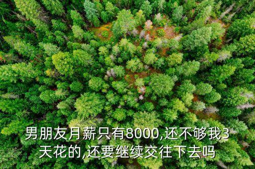 男朋友月薪只有8000,还不够我3天花的,还要继续交往下去吗
