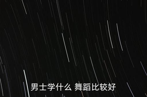 男士学什么 舞蹈比较好