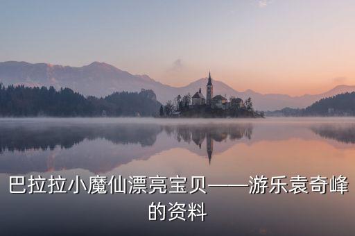 巴拉拉小魔仙漂亮宝贝——游乐袁奇峰的资料