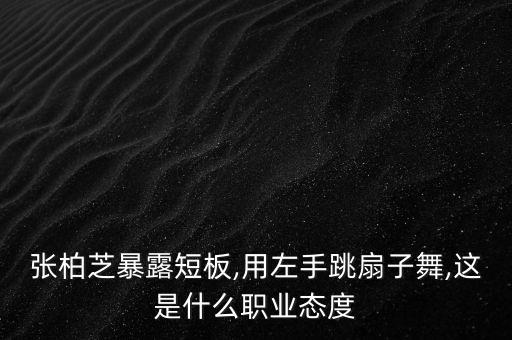 张柏芝暴露短板,用左手跳扇子舞,这是什么职业态度