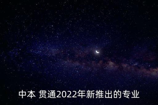 中本 贯通2022年新推出的专业
