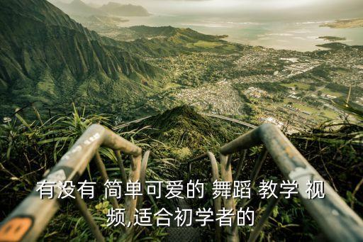 有没有 简单可爱的 舞蹈 教学 视频,适合初学者的