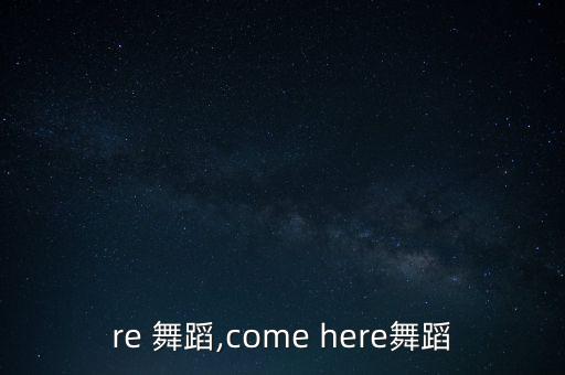 here 舞蹈,come here舞蹈