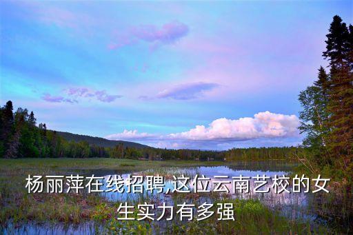  杨丽萍在线招聘,这位云南艺校的女生实力有多强