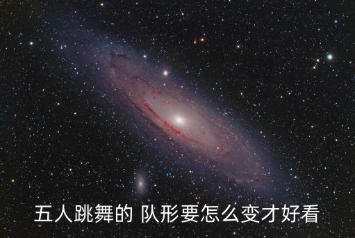 五人跳舞的 队形要怎么变才好看