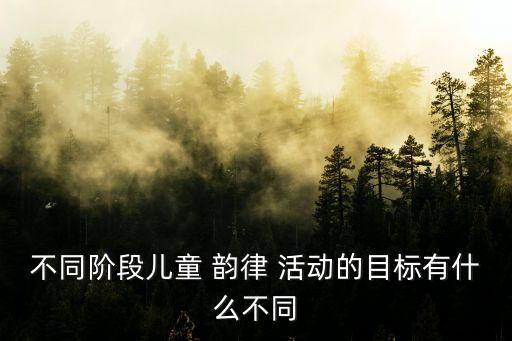 不同阶段儿童 韵律 活动的目标有什么不同