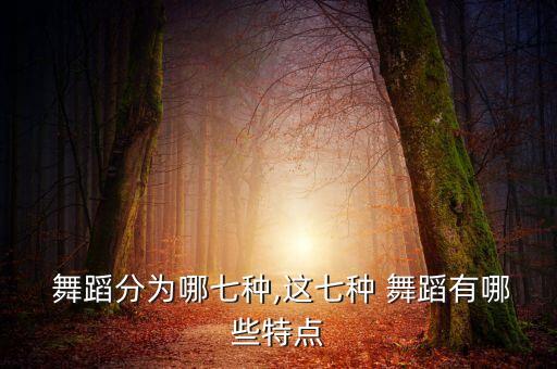  舞蹈分为哪七种,这七种 舞蹈有哪些特点