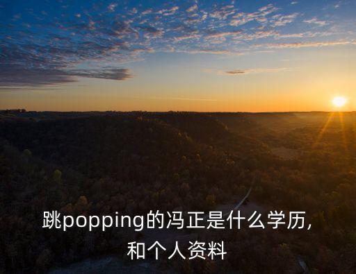 跳popping的冯正是什么学历,和个人资料