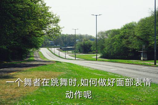一个舞者在跳舞时,如何做好面部表情动作呢