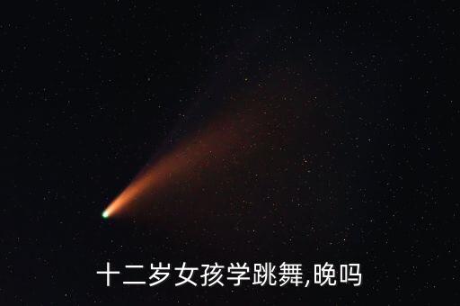 十二岁女孩学跳舞,晚吗