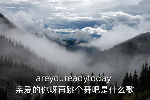 areyoureadytoday 亲爱的你呀再跳个舞吧是什么歌
