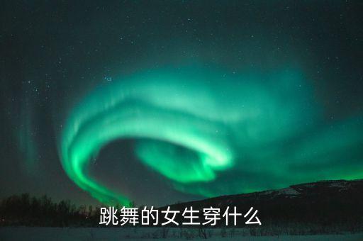 跳舞的女生穿什么