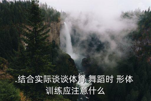 .结合实际谈谈体育 舞蹈时 形体 训练应注意什么
